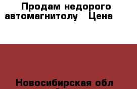 Продам недорого автомагнитолу › Цена ­ 1 700 - Новосибирская обл. Авто » Автолитература, CD, DVD   . Новосибирская обл.